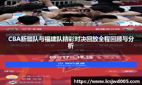 CBA新疆队与福建队精彩对决回放全程回顾与分析